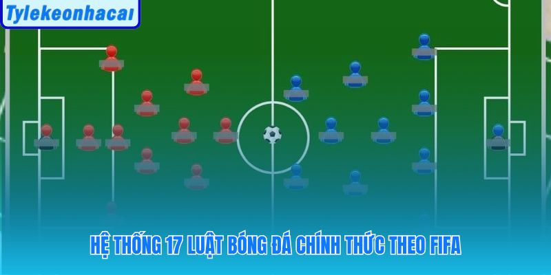 17 điều khoản luật bóng đá từ IFAB và FIFA điều phối toàn bộ trận đấu