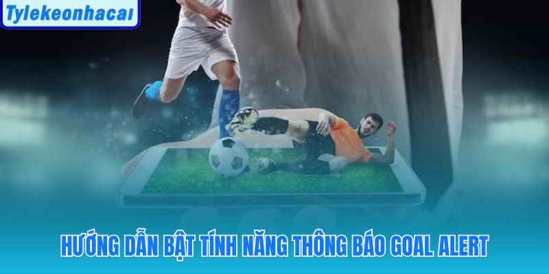 Nhận thông báo ngay khi đội yêu thích ghi bàn