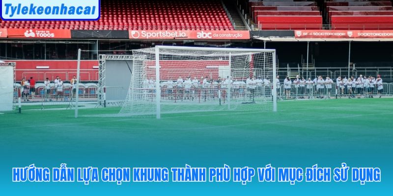 Chọn khung thành bóng đá theo mục đích sân chuyên nghiệp hay phong trào