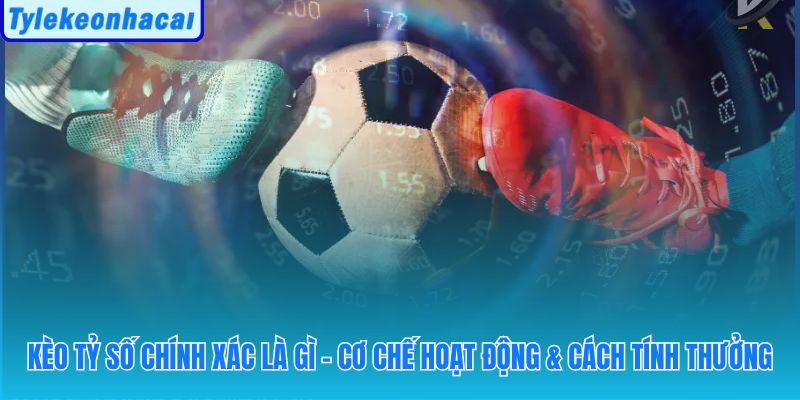 Dự đoán điểm cuối trận với tỷ lệ thưởng cao nhưng độ khó tăng đáng kể