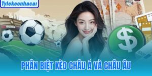 Phân Biệt Kèo Châu Á Và Châu Âu