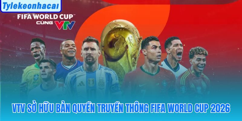 Quyền phát sóng mua bản quyền World Cup 2026 cho 104 trận đấu kỷ lục