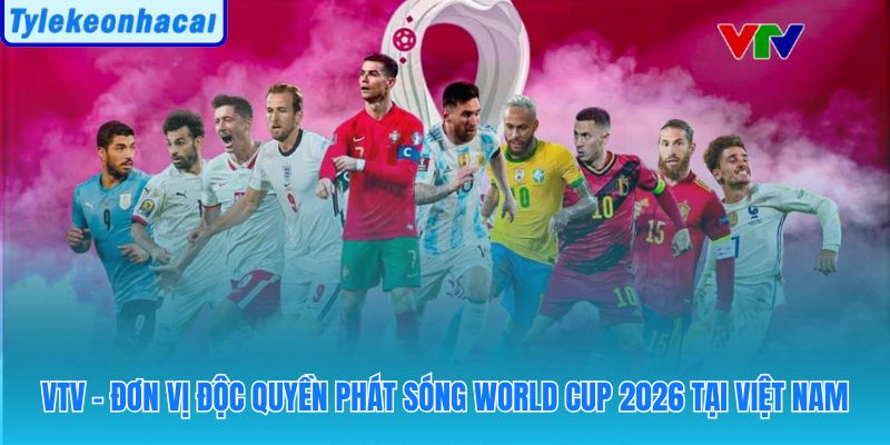 VTV độc quyền 104 trận World Cup 2026 với chất lượng ổn định